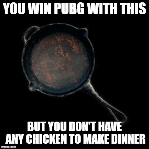 Make your own damn chicken dinner | YOU WIN PUBG WITH THIS; BUT YOU DON'T HAVE ANY CHICKEN TO MAKE DINNER | image tagged in playerunknown battleground frying pan,winner,chicken dinner,pubg | made w/ Imgflip meme maker