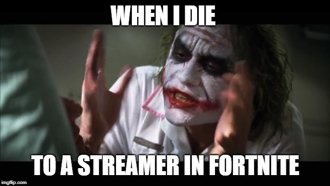 And everybody loses their minds Meme | WHEN I DIE; TO A STREAMER IN FORTNITE | image tagged in memes,and everybody loses their minds | made w/ Imgflip meme maker
