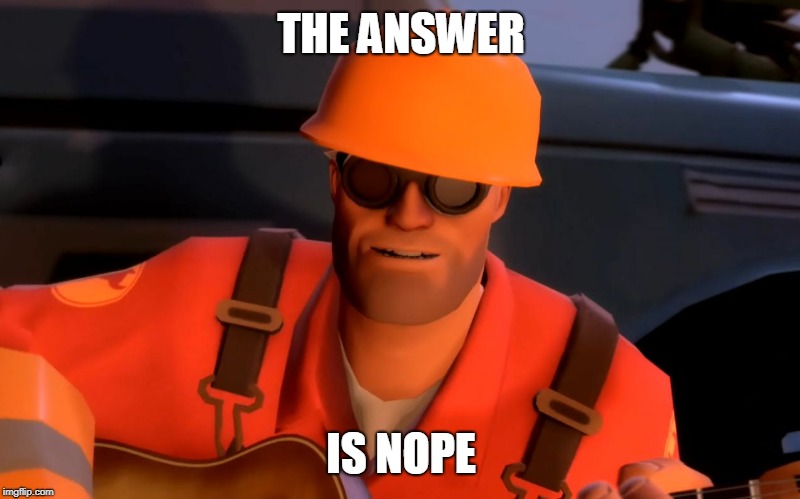 TF2 engineer crop | THE ANSWER IS NOPE | image tagged in tf2 engineer crop | made w/ Imgflip meme maker