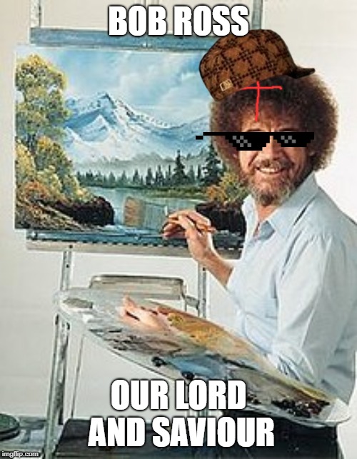 Bob Ross | BOB ROSS; OUR LORD AND SAVIOUR | image tagged in bob ross week | made w/ Imgflip meme maker