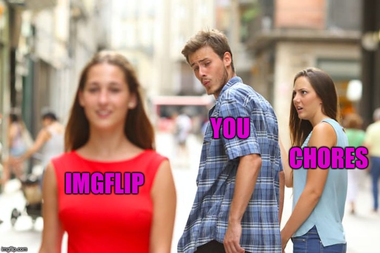 Distracted Boyfriend | YOU; CHORES; IMGFLIP | image tagged in memes,distracted boyfriend | made w/ Imgflip meme maker