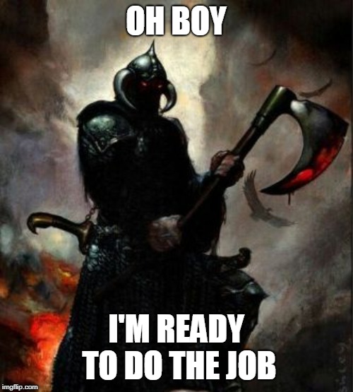 Executioner | OH BOY I'M READY TO DO THE JOB | image tagged in executioner | made w/ Imgflip meme maker