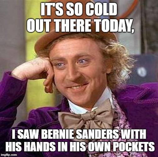 Creepy Condescending Wonka | IT'S SO COLD OUT THERE TODAY, I SAW BERNIE SANDERS WITH HIS HANDS IN HIS OWN POCKETS | image tagged in memes,creepy condescending wonka,bernie sanders | made w/ Imgflip meme maker