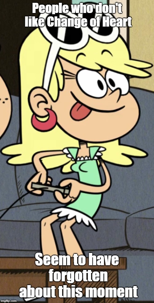 Leni's cute tongue out | People who don't like Change of Heart; Seem to have forgotten about this moment | image tagged in the loud house | made w/ Imgflip meme maker