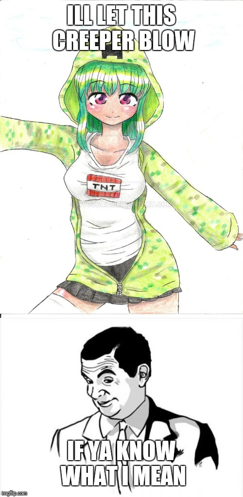 ILL LET THIS CREEPER BLOW; IF YA KNOW WHAT I MEAN | image tagged in memes,if you know what i mean bean,female creeper anime | made w/ Imgflip meme maker