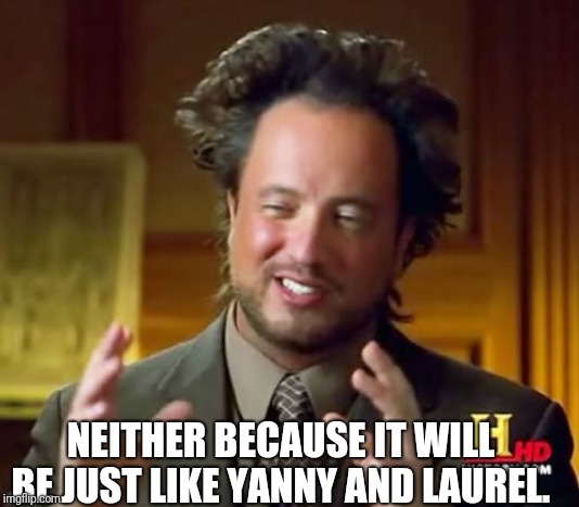 Ancient Aliens Meme | NEITHER BECAUSE IT WILL BE JUST LIKE YANNY AND LAUREL. | image tagged in memes,ancient aliens | made w/ Imgflip meme maker