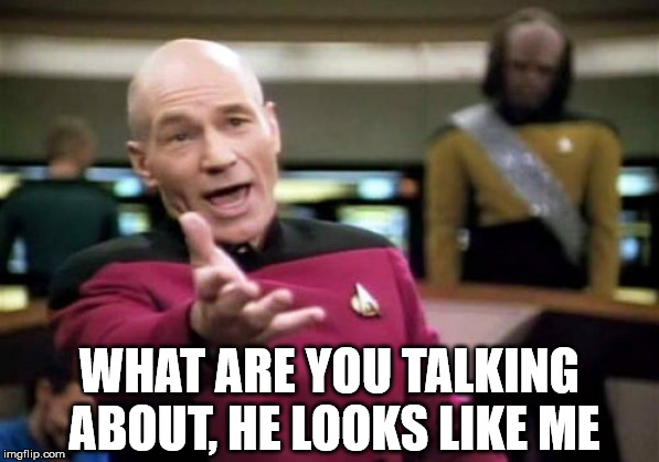 Picard Wtf Meme | WHAT ARE YOU TALKING ABOUT, HE LOOKS LIKE ME | image tagged in memes,picard wtf | made w/ Imgflip meme maker