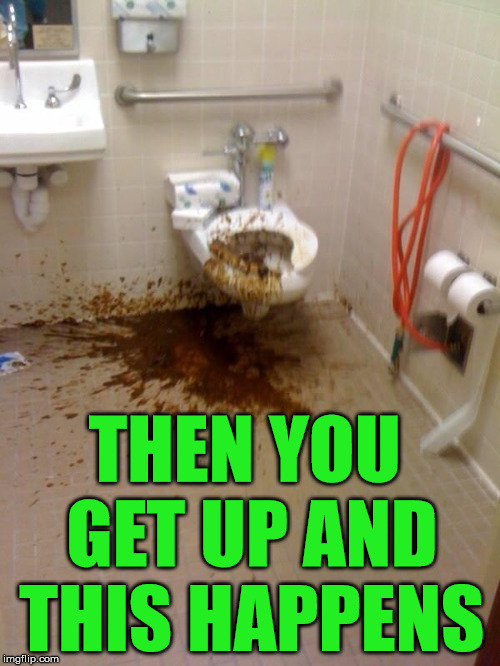 Girls poop too | THEN YOU GET UP AND THIS HAPPENS | image tagged in girls poop too | made w/ Imgflip meme maker