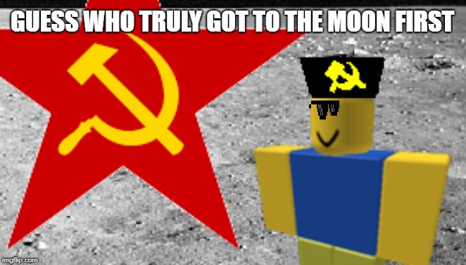 soyuz | GUESS WHO TRULY GOT TO THE MOON FIRST | image tagged in soyuz nerushimy | made w/ Imgflip meme maker