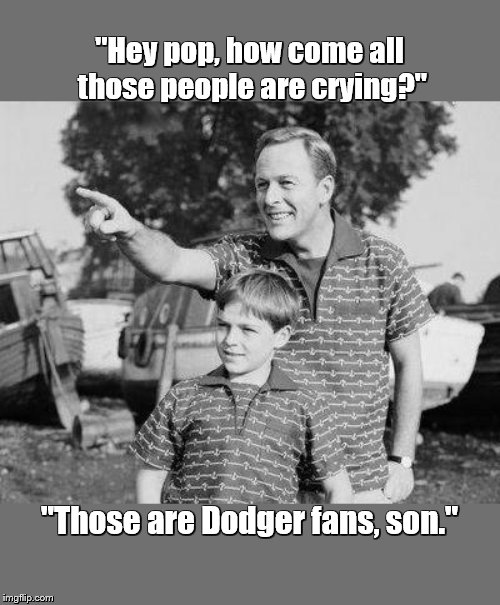 Look Son | "Hey pop, how come all those people are crying?"; "Those are Dodger fans, son." | image tagged in memes,look son | made w/ Imgflip meme maker