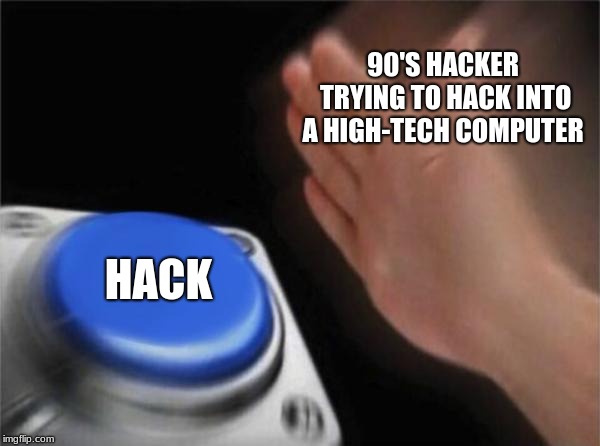 Hackermen | 90'S HACKER TRYING TO HACK INTO A HIGH-TECH COMPUTER; HACK | image tagged in memes,blank nut button | made w/ Imgflip meme maker