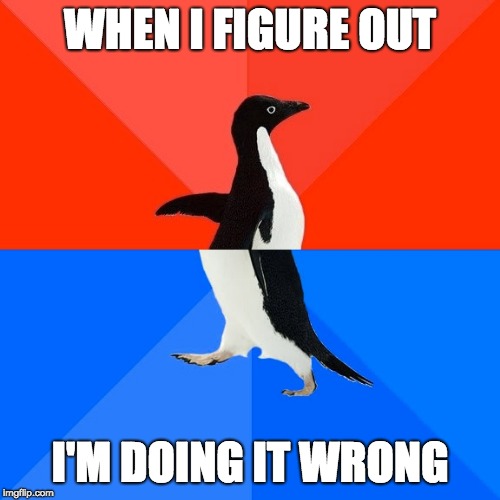Socially Awesome Awkward Penguin | WHEN I FIGURE OUT; I'M DOING IT WRONG | image tagged in memes,socially awesome awkward penguin | made w/ Imgflip meme maker
