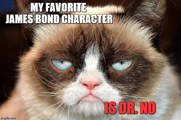 Grumpy Cat's kindred spirit | MY FAVORITE JAMES BOND CHARACTER; IS DR. NO | image tagged in memes,grumpy cat not amused,grumpy cat,james bond,movies,classic movies | made w/ Imgflip meme maker