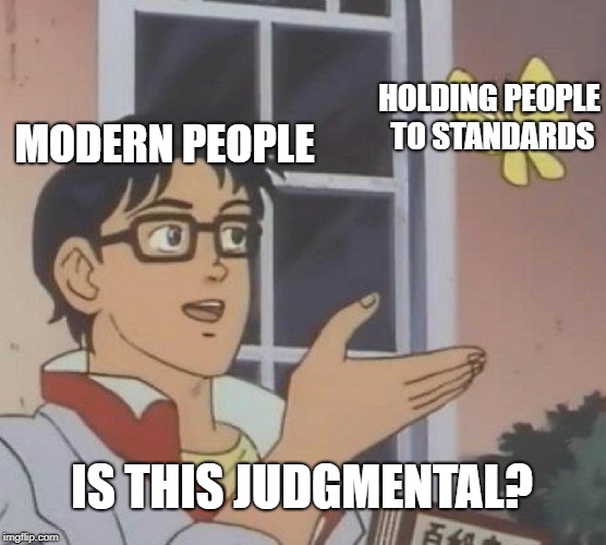 Holding people to standards | HOLDING PEOPLE TO STANDARDS; MODERN PEOPLE; IS THIS JUDGMENTAL? | image tagged in memes,is this a pigeon,judgement,judgemental | made w/ Imgflip meme maker