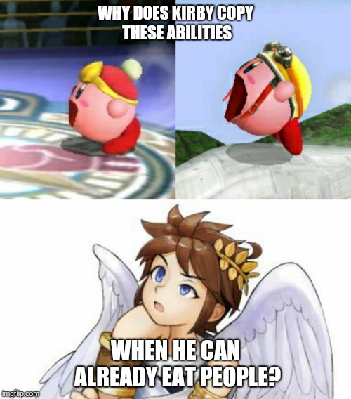 Redundancy | WHY DOES KIRBY
COPY THESE ABILITIES; WHEN HE CAN ALREADY EAT PEOPLE? | image tagged in super smash bros,gaming | made w/ Imgflip meme maker