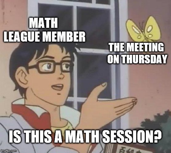 Is This A Pigeon | MATH LEAGUE MEMBER; THE MEETING ON THURSDAY; IS THIS A MATH SESSION? | image tagged in memes,is this a pigeon | made w/ Imgflip meme maker