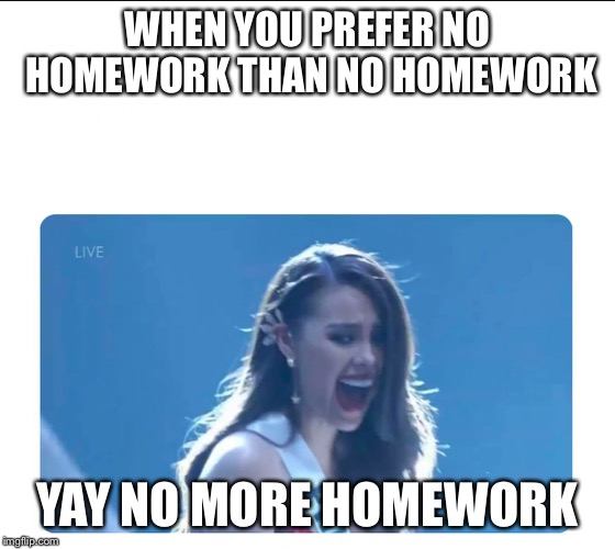 Miss Universe 2018 | WHEN YOU PREFER NO HOMEWORK THAN NO HOMEWORK; YAY NO MORE HOMEWORK | image tagged in miss universe 2018 | made w/ Imgflip meme maker