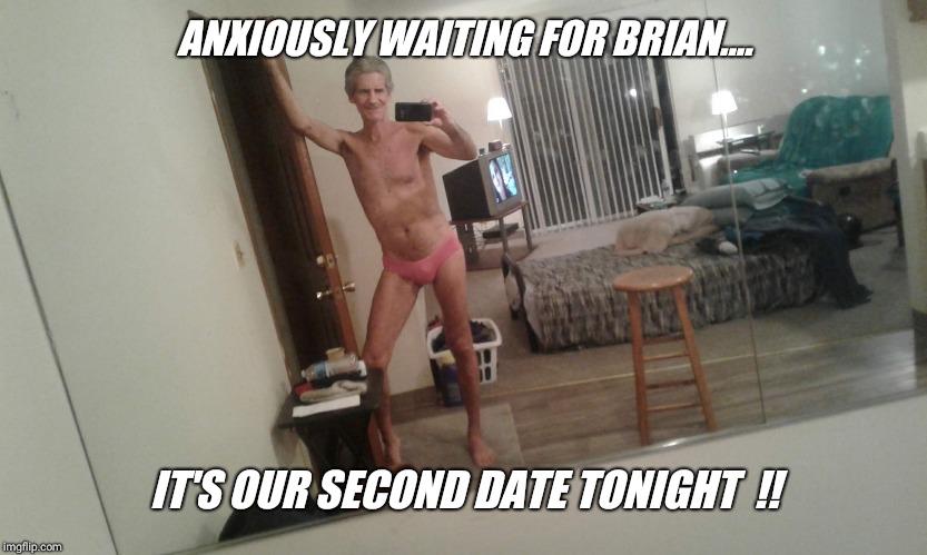 ANXIOUSLY WAITING FOR BRIAN.... IT'S OUR SECOND DATE TONIGHT  !! | made w/ Imgflip meme maker