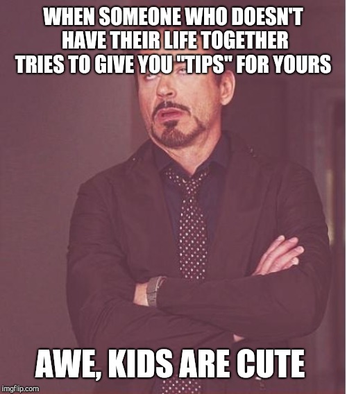 Face You Make Robert Downey Jr Meme | WHEN SOMEONE WHO DOESN'T HAVE THEIR LIFE TOGETHER TRIES TO GIVE YOU "TIPS" FOR YOURS; AWE, KIDS ARE CUTE | image tagged in memes,face you make robert downey jr | made w/ Imgflip meme maker
