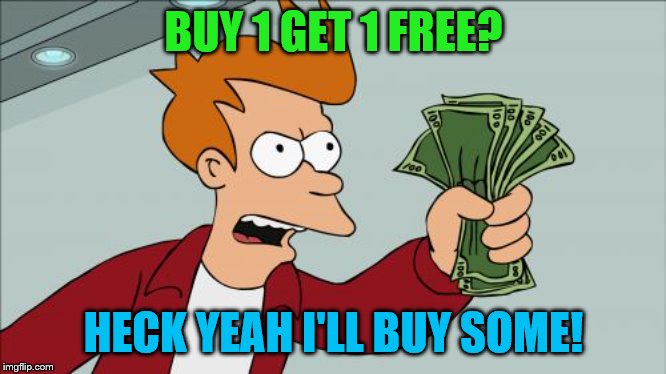 Shut Up And Take My Money Fry Meme | BUY 1 GET 1 FREE? HECK YEAH I'LL BUY SOME! | image tagged in memes,shut up and take my money fry | made w/ Imgflip meme maker