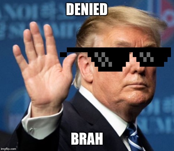 DENIED; BRAH | image tagged in mlgx5000 | made w/ Imgflip meme maker