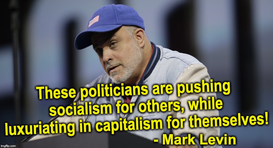 These politicians are pushing socialism for others, while luxuriating in capitalism for themselves! - Mark Levin | image tagged in socialism,communism | made w/ Imgflip meme maker