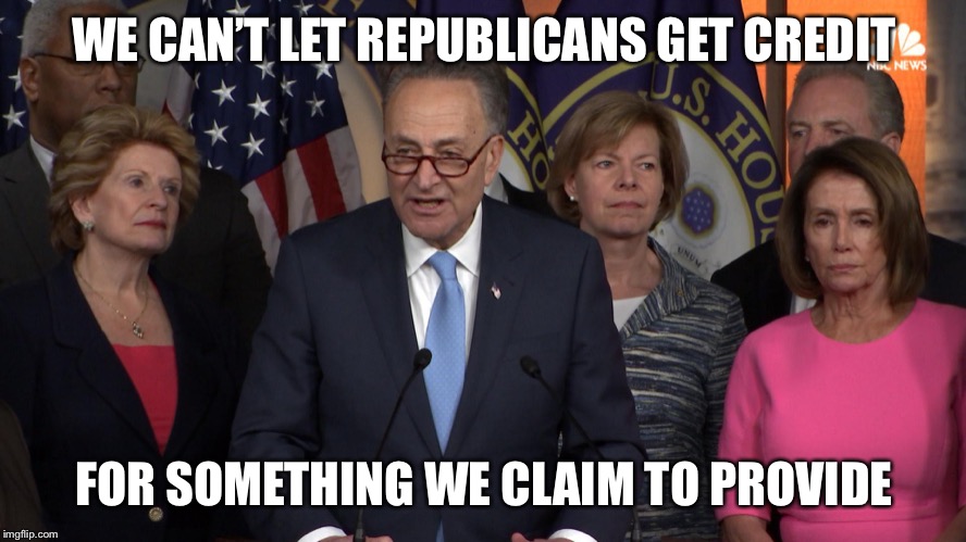 Democrat congressmen | WE CAN’T LET REPUBLICANS GET CREDIT FOR SOMETHING WE CLAIM TO PROVIDE | image tagged in democrat congressmen | made w/ Imgflip meme maker