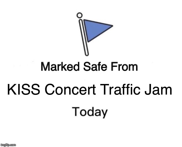 Marked Safe From Meme | KISS Concert Traffic Jam | image tagged in memes,marked safe from | made w/ Imgflip meme maker