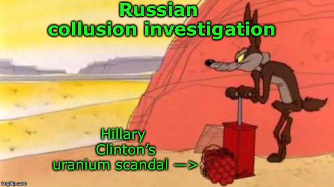 Wile e coyote dynamite | Russian collusion investigation Hillary Clinton’s uranium scandal —> | image tagged in wile e coyote dynamite | made w/ Imgflip meme maker