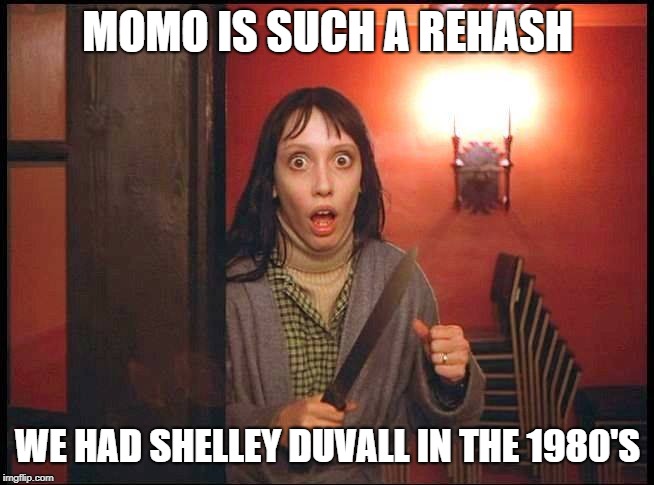 MOMO IS SUCH A REHASH; WE HAD SHELLEY DUVALL IN THE 1980'S | image tagged in momo | made w/ Imgflip meme maker