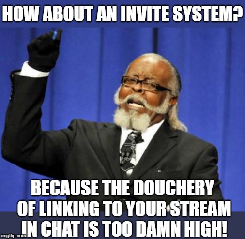 I'd invite y'all | HOW ABOUT AN INVITE SYSTEM? BECAUSE THE DOUCHERY OF LINKING TO YOUR STREAM IN CHAT IS TOO DAMN HIGH! | image tagged in memes,too damn high,streams,imgflip,invites | made w/ Imgflip meme maker