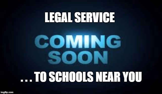 Coming soon | LEGAL SERVICE; . . . TO SCHOOLS NEAR YOU | image tagged in coming soon | made w/ Imgflip meme maker