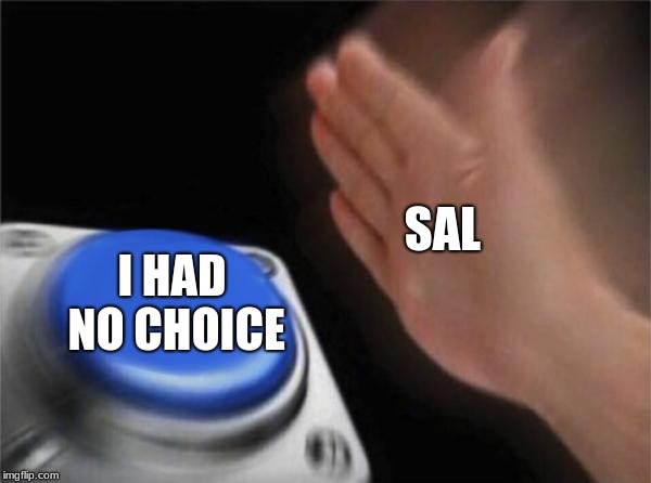 Blank Nut Button | SAL; I HAD NO CHOICE | image tagged in memes,blank nut button | made w/ Imgflip meme maker