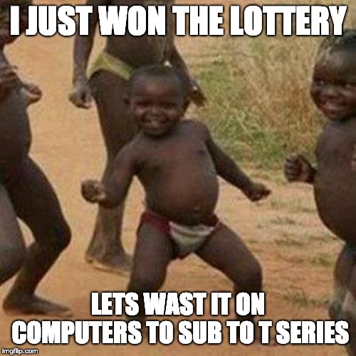 Third World Success Kid Meme | I JUST WON THE LOTTERY; LETS WAST IT ON COMPUTERS TO SUB TO T SERIES | image tagged in memes,third world success kid | made w/ Imgflip meme maker