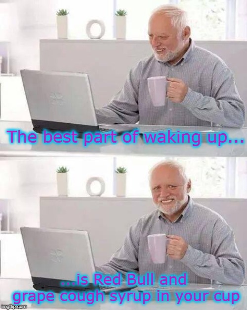 That, and being one day closer to death | The best part of waking up... ...is Red Bull and grape cough syrup in your cup | image tagged in memes,hide the pain harold,red bull,grape cough syrup,purple drank,medication | made w/ Imgflip meme maker