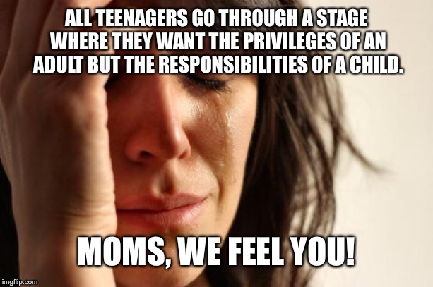 First World Problems Meme | ALL TEENAGERS GO THROUGH A STAGE WHERE THEY WANT THE PRIVILEGES OF AN ADULT BUT THE RESPONSIBILITIES OF A CHILD. MOMS, WE FEEL YOU! | image tagged in memes,parenting,moms,teenagers,stressed out | made w/ Imgflip meme maker