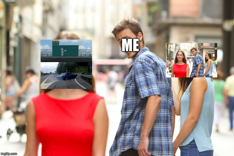 Left Exit 12 Off... oh wait... | ME | image tagged in memes,distracted boyfriend | made w/ Imgflip meme maker