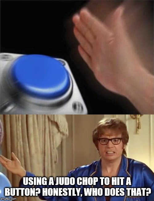 Truth! | USING A JUDO CHOP TO HIT A BUTTON? HONESTLY, WHO DOES THAT? | image tagged in austin powers honestly,blank nut button | made w/ Imgflip meme maker
