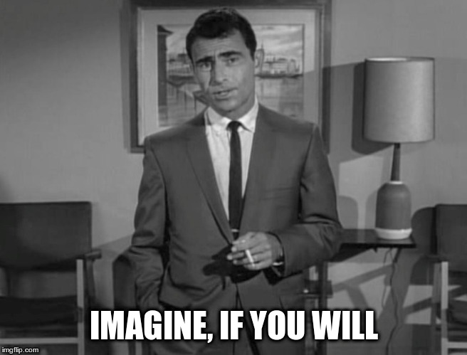 Rod Serling: Imagine If You Will | IMAGINE, IF YOU WILL | image tagged in rod serling imagine if you will | made w/ Imgflip meme maker