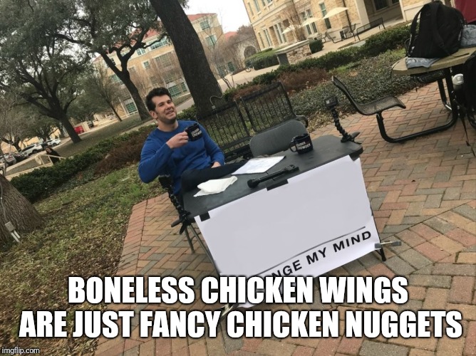 Change My Mind | BONELESS CHICKEN WINGS ARE JUST FANCY CHICKEN NUGGETS | image tagged in change my mind | made w/ Imgflip meme maker