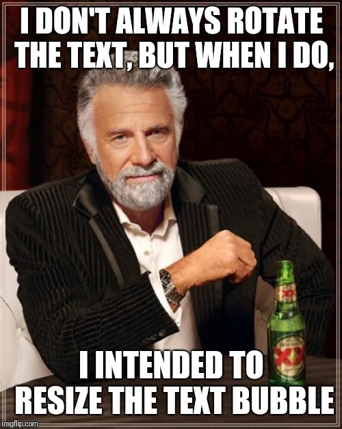 The Most Interesting Man In The World | I DON'T ALWAYS ROTATE THE TEXT, BUT WHEN I DO, I INTENDED TO RESIZE THE TEXT BUBBLE | image tagged in memes,the most interesting man in the world | made w/ Imgflip meme maker