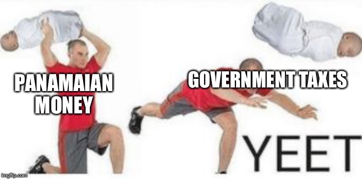 yeet baby | PANAMAIAN MONEY GOVERNMENT TAXES | image tagged in yeet baby | made w/ Imgflip meme maker