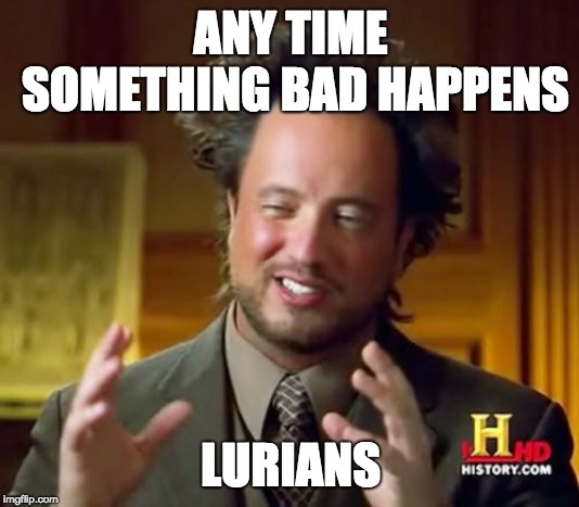 Ancient Aliens Meme | ANY TIME SOMETHING BAD HAPPENS; LURIANS | image tagged in memes,ancient aliens | made w/ Imgflip meme maker