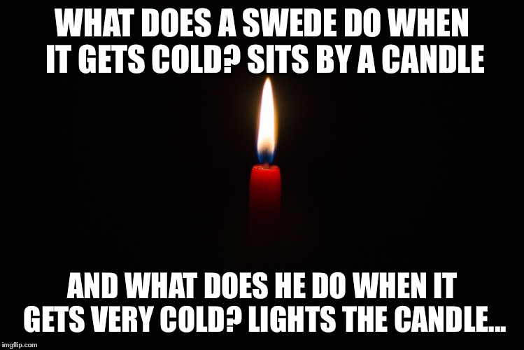 Swedes do not complain about bad weather | WHAT DOES A SWEDE DO WHEN IT GETS COLD? SITS BY A CANDLE; AND WHAT DOES HE DO WHEN IT GETS VERY COLD? LIGHTS THE CANDLE... | image tagged in candle | made w/ Imgflip meme maker