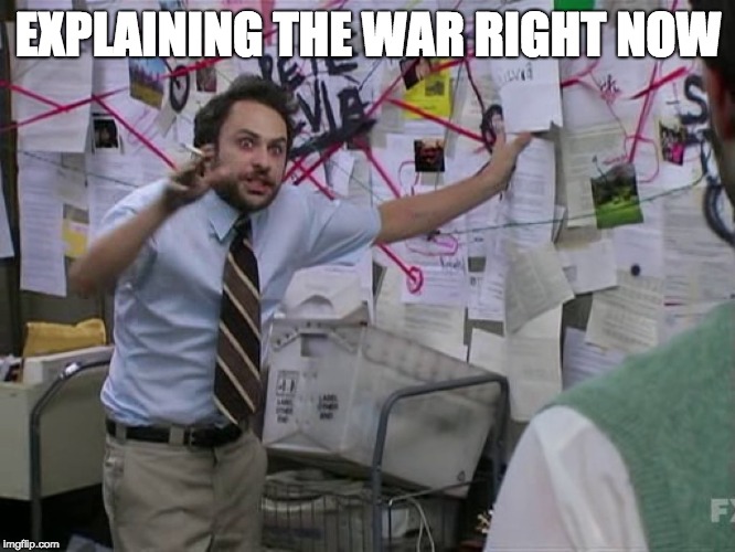 Charlie Conspiracy (Always Sunny in Philidelphia) | EXPLAINING THE WAR RIGHT NOW | image tagged in charlie conspiracy always sunny in philidelphia | made w/ Imgflip meme maker