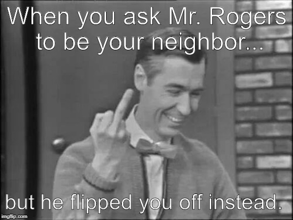 Mr Rogers Flipping the Bird | When you ask Mr. Rogers to be your neighbor... but he flipped you off instead. | image tagged in mr rogers flipping the bird | made w/ Imgflip meme maker