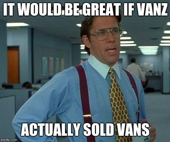 That Would Be Great | IT WOULD BE GREAT IF VANZ; ACTUALLY SOLD VANS | image tagged in memes,that would be great | made w/ Imgflip meme maker
