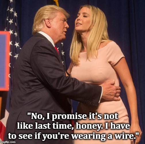 "No, I promise it's not like last time, honey. I have to see if you're wearing a wire." | image tagged in trump,ivanka,wire | made w/ Imgflip meme maker