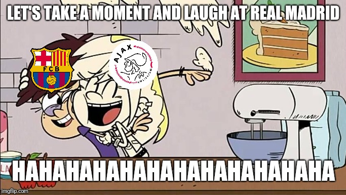 Real Madrid 1-4 Ajax | LET'S TAKE A MOMENT AND LAUGH AT REAL MADRID; HAHAHAHAHAHAHAHAHAHAHAHA | image tagged in memes,funny,the loud house,real madrid,ajax,funny memes | made w/ Imgflip meme maker