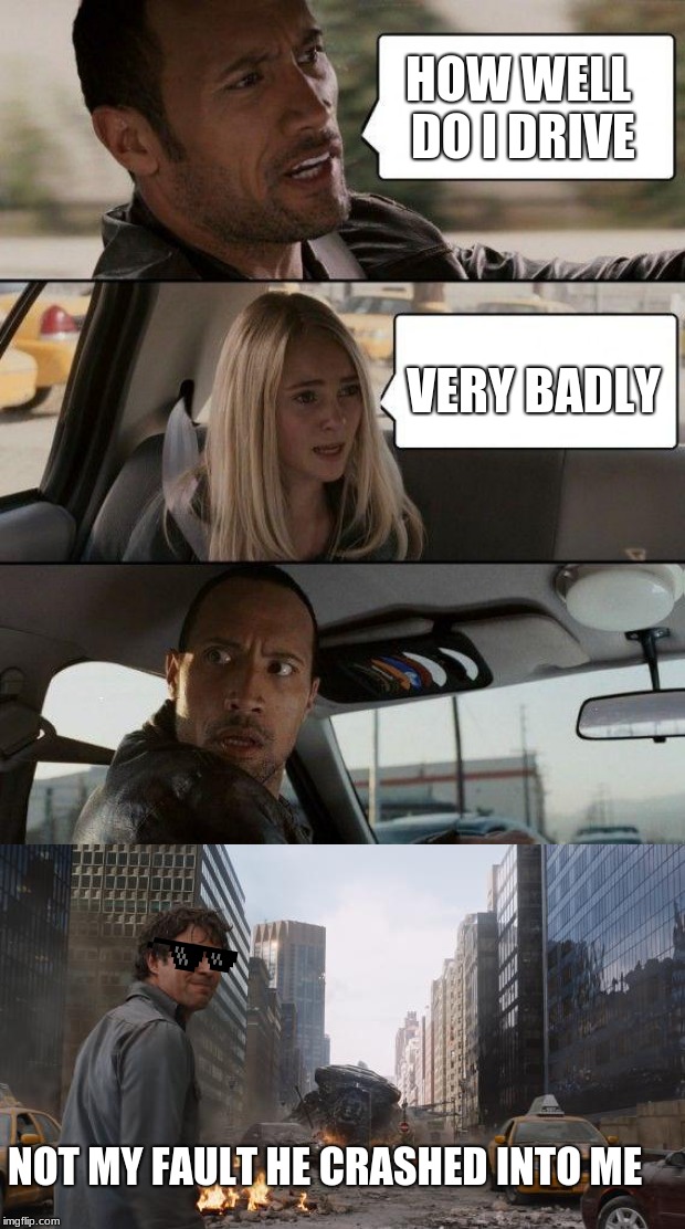 bad driving | HOW WELL DO I DRIVE; VERY BADLY; NOT MY FAULT HE CRASHED INTO ME | image tagged in memes,the rock driving,hulk | made w/ Imgflip meme maker